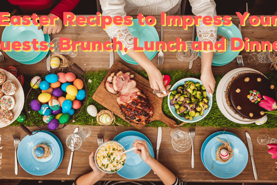 Easter Recipes to Impress Your Guests Brunch, Lunch and Dinner (1)